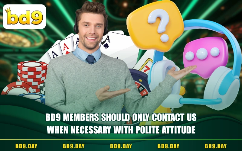 BD9 MEMBERS SHOULD ONLY CONTACT US WHEN NECESSARY WITH POLITE ATTITUDE