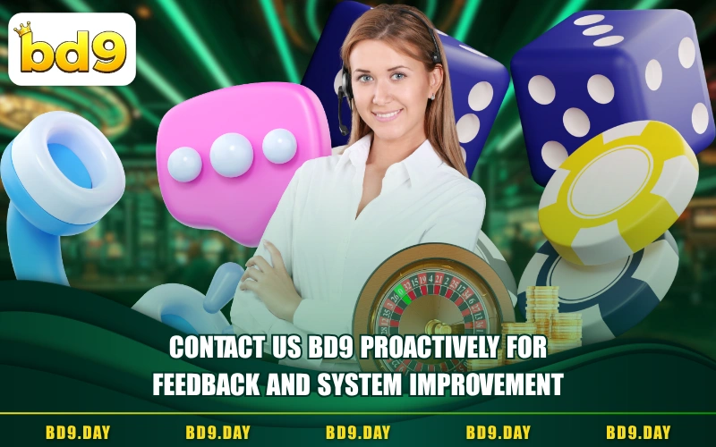 CONTACT US BD9 PROACTIVELY FOR FEEDBACK AND SYSTEM IMPROVEMENT