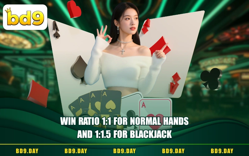 WIN RATIO 1:1 FOR NORMAL HANDS AND 1:1.5 FOR BLACKJACK